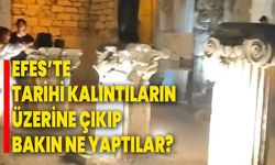 Efes’te tarihi kalıntıların üzerine çıkıp bakın ne yaptılar?