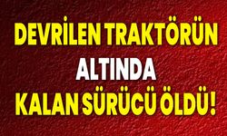 DEVRİLEN TRAKTÖRÜN ALTINDA KALAN SÜRÜCÜ ÖLDÜ!