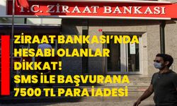 Ziraat Bankası’nda hesabı olanlar dikkat! SMS ile başvurana 7500 TL para iadesi