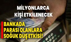 Bankada parası olanlara soğuk duş etkisi! Milyonlarca kişi etkilenecek