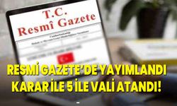 Resmi Gazete’de Yayımlandı, Karar İle 5 İle Vali Atandı