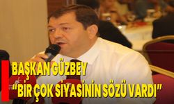 Başkan Güzbey “Bir çok siyasinin sözü vardı”