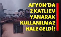 Afyon’da 2 katlı ev yanarak kullanılmaz hale geldi!