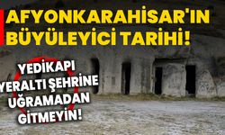 Afyonkarahisar'ın Büyüleyici Tarihi: Yedikapı yeraltı şehrine uğramadan gitmeyin!