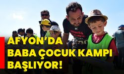 Afyon’da baba çocuk kampı başlıyor!