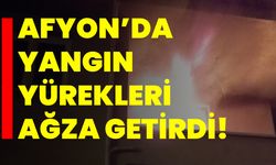 AFYON’DA YANGIN YÜREKLERİ AĞZA GETİRDİ!