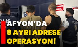 Afyon’da 8 ayrı adrese operasyon!