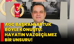 AGC Başkanı Artuk böyle konuştu: Hayatın vazgeçilmez bir unsuru!