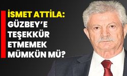 İsmet Attila: Güzbey’e teşekkür etmemek mümkün mü?