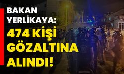 Bakan Yerlikaya: 474 kişi gözaltına alındı!