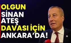 Olgun, Sinan Ateş davası için Ankara’da!