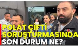 Polat çifti soruşturmasında son durum ne?