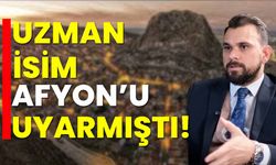 Uzman isim Afyon’u uyarmıştı!