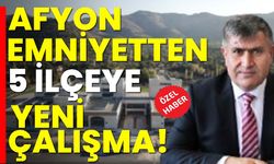 Afyon emniyetten 5 ilçeye yeni çalışma!