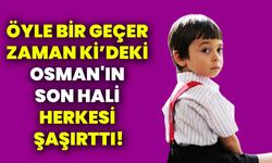 Öyle Bir Geçer Zaman Ki’deki Osman'ın Son Hali Herkesi Şaşırttı!