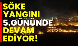 Söke yangını 5.gününde devam ediyor!