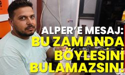 Alper’e mesaj: Bu zaman da böylesini bulamazsın!