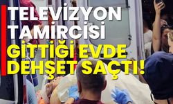 Televizyon tamircisi gittiği evde dehşet saçtı!