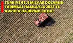 Türkiye 68,5 milyar dolarlık tarımsal hasılayla 2023'te Avrupa'da birinci oldu!