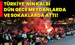 Türkiye’nin kalbi dün gece meydanlarda ve sokaklarda attı!