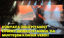 Dünyaca ünlü piyanist Evgeny Grinko, İstanbul’da muhteşem konser verdi!