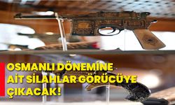 Osmanlı dönemine ait silahlar görücüye çıkacak!