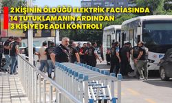 2 kişinin öldüğü elektrik faciasında 14 tutuklamanın ardından 3 kişiye de adli kontrol!