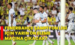 Fenerbahçe şampiyon ligi için yarın ön eleme maçına çıkacak?