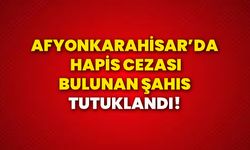 Afyonkarahisar’da hapis cezası bulunan şahıs tutuklandı!