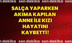 Salça yaparken akıma kapılan anne ile kızı hayatını kaybetti!