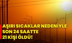 Aşırı sıcaklar nedeniyle son 24 saatte 21 kişi öldü!