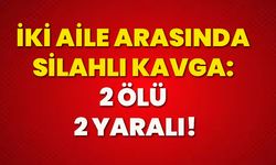 İki aile arasında silahlı kavga: 2 ölü, 2 yaralı!