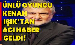 Ünlü oyuncu Kenan Işık’tan acı haber geldi!