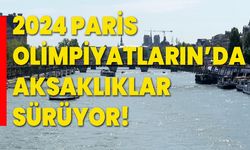 2024 Paris Olimpiyatların’da aksaklıklar sürüyor!