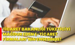 Ticaret Bakanlığı tüketiciyi mağdur eden e-ticaret firmaları’nın ensesinde!