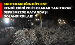 Sahtekarlığın böylesi: Kendilerini polis olarak tanıtarak depremzede vatandaşı dolandırdılar!