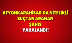 Afyonkarahisar'da nitelikli suçtan aranan şahıs yakalandı!