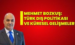 Mehmet Bozkuş: Türk dış politikası ve küresel gelişmeler!