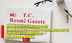 Resmi Gazete yayınlandı: O bakanlıkta bakan yardımcıları ve üst düzey yöneticiler görevden alındı.