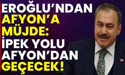 Eroğlu’ndan Müjde: İpek Yolu Afyon’dan Geçecek!