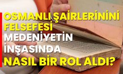 Osmanlı şairlerinin felsefesi medeniyet inşasında nasıl bir rol aldı?