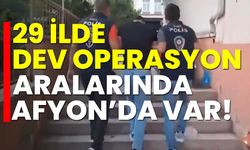 29 ilde dev operasyon: Afyonkarahisar’da var!