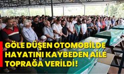 Göle düşen otomobilde hayatını kaybeden aile, toprağa verildi!