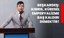 Beşkardeş: Kıbrıs, küresel emperyalizme baş kaldırı demektir!