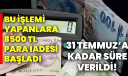 31 Temmuz’a kadar süre verildi! Bu işlemi yapanlara 8500 TL para iadesi başladı