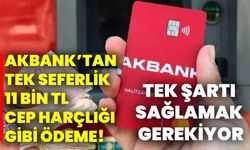 Akbank’tan tek seferlik 11 bin TL cep harçlığı gibi ödeme! Tek şartı sağlamak gerekiyor