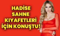 Hadise sahne kıyafetleri için konuştu!