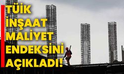 TÜİK İnşaat Maliyet endeksini açıkladı!