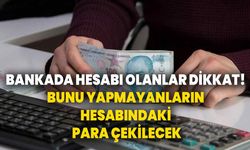 Bankada hesabı olanlar dikkat! Bunu yapmayanların hesabındaki para çekilecek