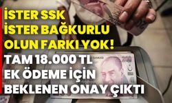 İster SSK, ister Bağkurlu olun farkı yok! Tam 18.000 TL ek ödeme için beklenen onay çıktı